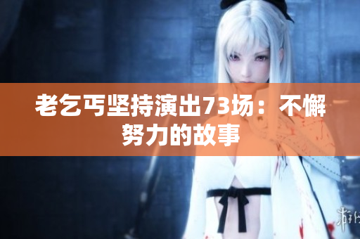老乞丐堅持演出73場：不懈努力的故事