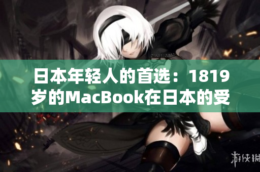 日本年輕人的首選：1819歲的MacBook在日本的受歡迎程度