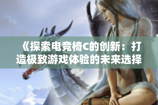 《探索電競椅C的創(chuàng)新：打造極致游戲體驗的未來選擇》