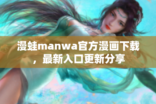 漫蛙manwa官方漫畫下載，最新入口更新分享