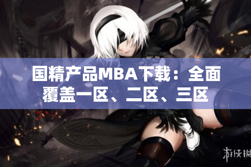 國精產(chǎn)品MBA下載：全面覆蓋一區(qū)、二區(qū)、三區(qū)
