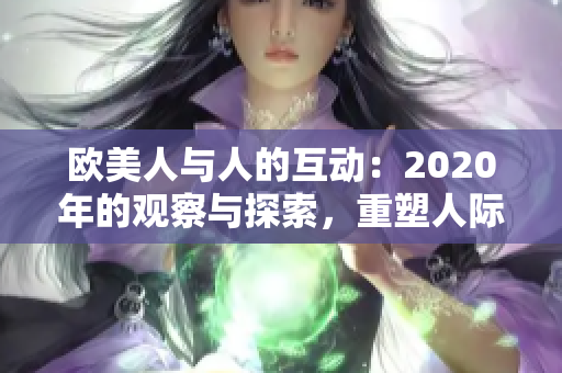 歐美人與人的互動：2020年的觀察與探索，重塑人際關(guān)系的新篇章