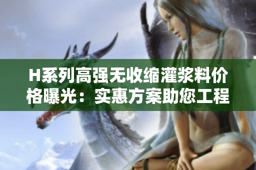 H系列高強無收縮灌漿料價格曝光：實惠方案助您工程無憂