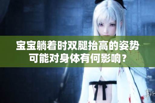 寶寶躺著時雙腿抬高的姿勢可能對身體有何影響？