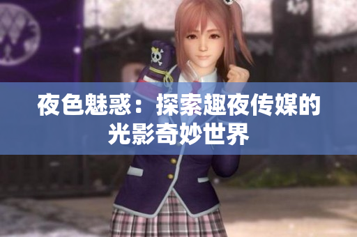 夜色魅惑：探索趣夜傳媒的光影奇妙世界