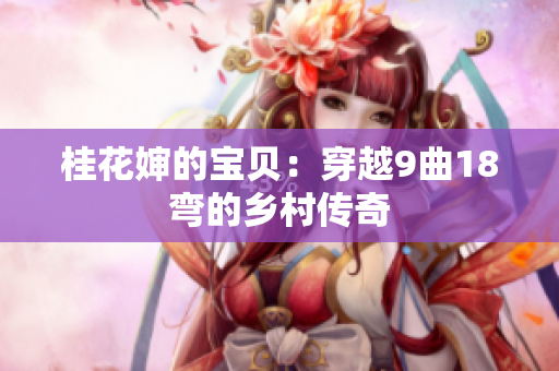 桂花嬸的寶貝：穿越9曲18彎的鄉(xiāng)村傳奇