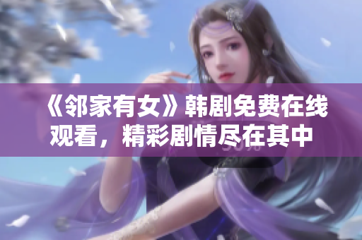 《鄰家有女》韓劇免費在線觀看，精彩劇情盡在其中