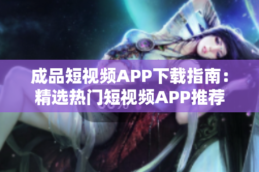 成品短視頻APP下載指南：精選熱門短視頻APP推薦