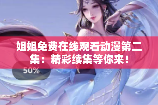 姐姐免費在線觀看動漫第二集：精彩續(xù)集等你來！
