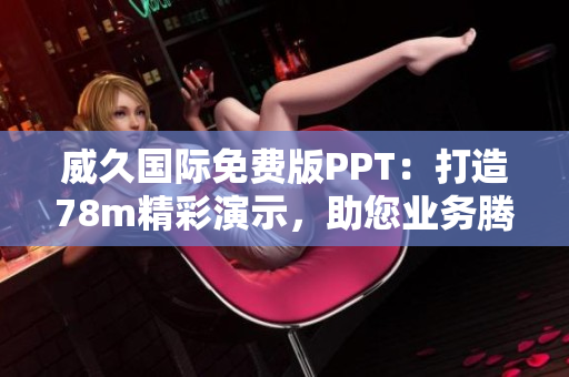威久國際免費(fèi)版PPT：打造78m精彩演示，助您業(yè)務(wù)騰飛！