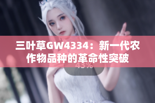 三葉草GW4334：新一代農(nóng)作物品種的革命性突破