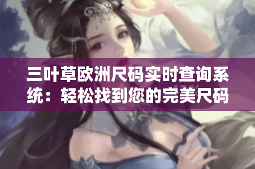 三葉草歐洲尺碼實(shí)時查詢系統(tǒng)：輕松找到您的完美尺碼