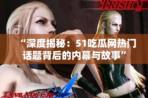 “深度揭秘：51吃瓜網熱門話題背后的內幕與故事”