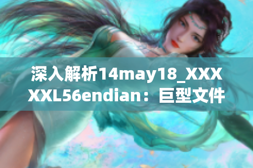 深入解析14may18_XXXXXL56endian：巨型文件的端處理簡(jiǎn)介