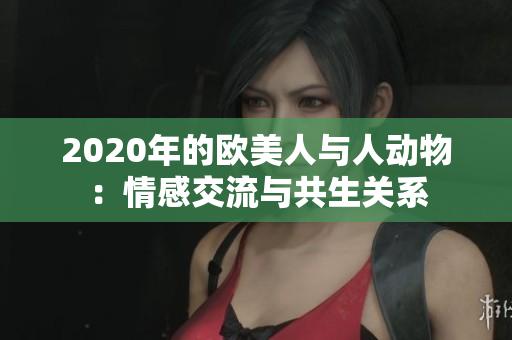2020年的歐美人與人動(dòng)物：情感交流與共生關(guān)系