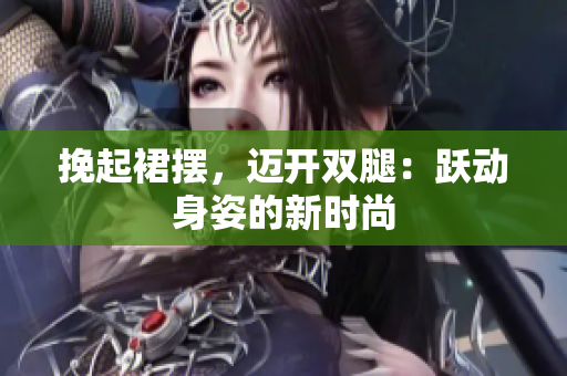 挽起裙擺，邁開雙腿：躍動(dòng)身姿的新時(shí)尚