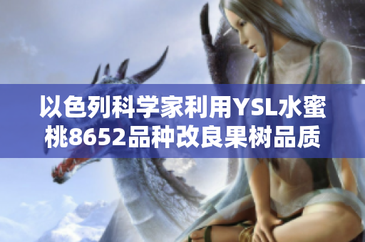 以色列科學(xué)家利用YSL水蜜桃8652品種改良果樹品質(zhì)
