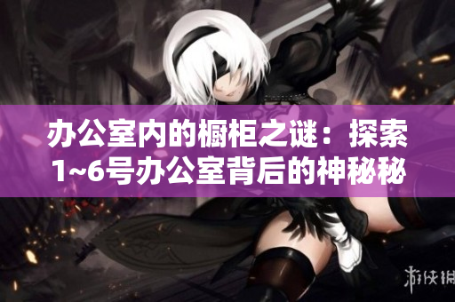 辦公室內(nèi)的櫥柜之謎：探索1~6號(hào)辦公室背后的神秘秘密
