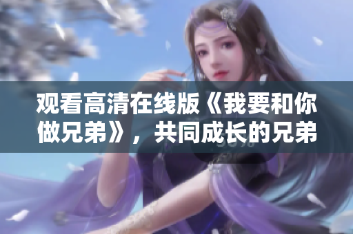 觀看高清在線版《我要和你做兄弟》，共同成長(zhǎng)的兄弟情深！