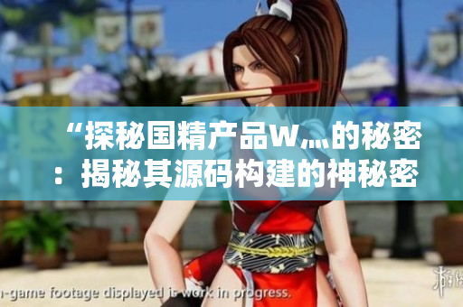 “探秘國精產(chǎn)品W灬的秘密：揭秘其源碼構(gòu)建的神秘密碼”