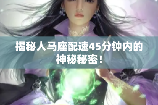 揭秘人馬座配速45分鐘內(nèi)的神秘秘密！