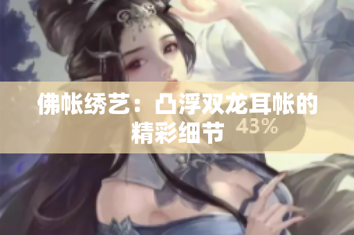 佛帳繡藝：凸浮雙龍耳帳的精彩細(xì)節(jié)
