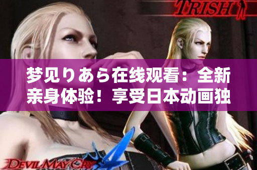 夢(mèng)見りあら在線觀看：全新親身體驗(yàn)！享受日本動(dòng)畫獨(dú)特魅力