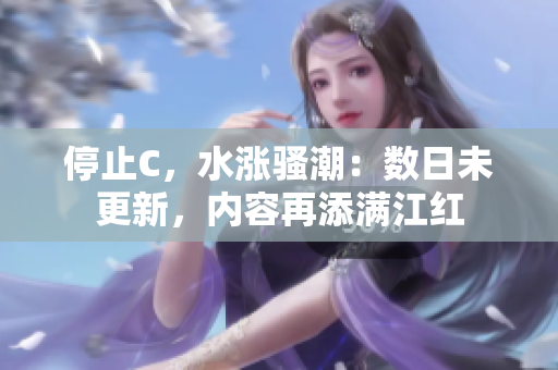 停止C，水漲騷潮：數(shù)日未更新，內(nèi)容再添滿江紅