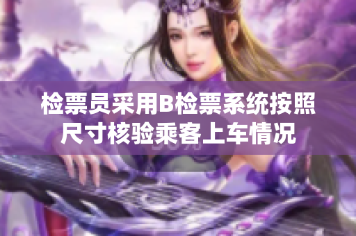 檢票員采用B檢票系統(tǒng)按照尺寸核驗乘客上車情況