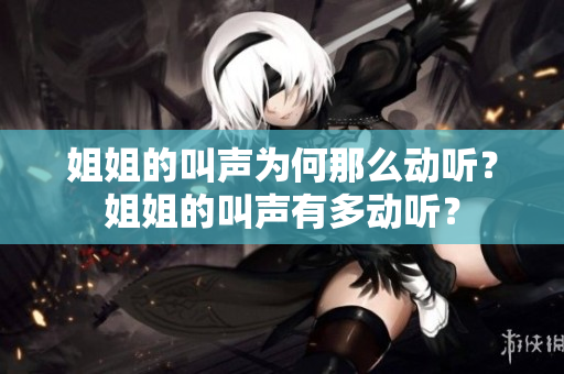 姐姐的叫聲為何那么動聽？姐姐的叫聲有多動聽？