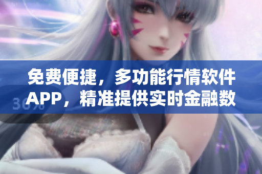 免費(fèi)便捷，多功能行情軟件APP，精準(zhǔn)提供實(shí)時金融數(shù)據(jù)