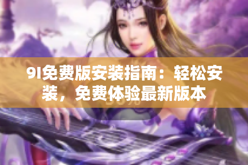 9I免費(fèi)版安裝指南：輕松安裝，免費(fèi)體驗最新版本