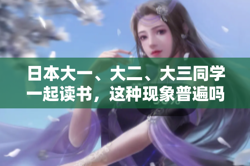 日本大一、大二、大三同學(xué)一起讀書，這種現(xiàn)象普遍嗎？