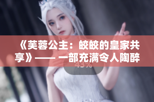 《芙蓉公主：皎皎的皇家共享》—— 一部充滿令人陶醉的浪漫與奇幻的小說。