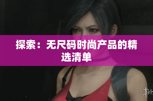探索：無尺碼時(shí)尚產(chǎn)品的精選清單