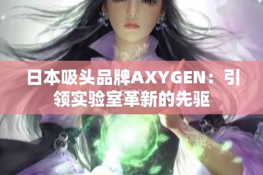 日本吸頭品牌AXYGEN：引領(lǐng)實(shí)驗(yàn)室革新的先驅(qū)