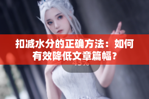 扣減水分的正確方法：如何有效降低文章篇幅？