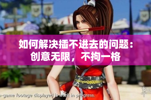如何解決插不進(jìn)去的問(wèn)題：創(chuàng)意無(wú)限，不拘一格