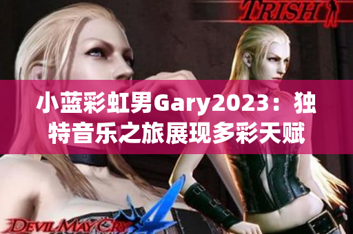 小藍(lán)彩虹男Gary2023：獨(dú)特音樂之旅展現(xiàn)多彩天賦