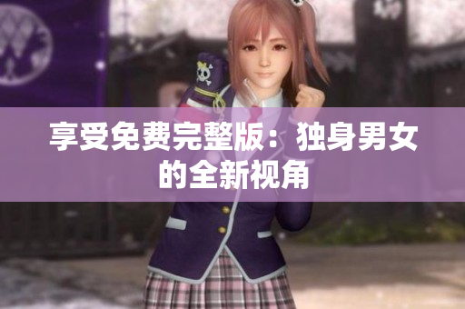 享受免費(fèi)完整版：獨(dú)身男女的全新視角