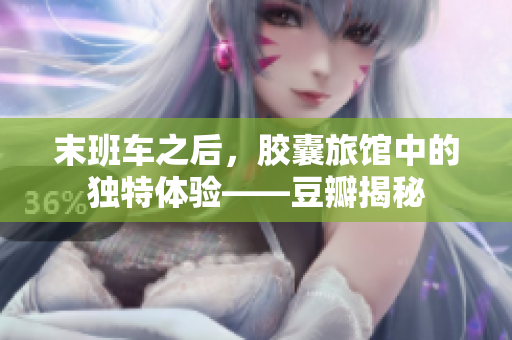 末班車之后，膠囊旅館中的獨特體驗——豆瓣揭秘