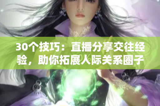 30個(gè)技巧：直播分享交往經(jīng)驗(yàn)，助你拓展人際關(guān)系圈子
