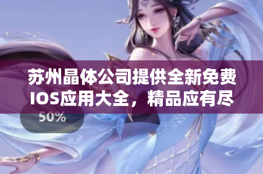 蘇州晶體公司提供全新免費IOS應(yīng)用大全，精品應(yīng)有盡有