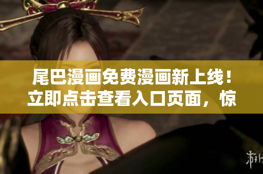尾巴漫畫免費漫畫新上線！立即點擊查看入口頁面，驚喜不斷！