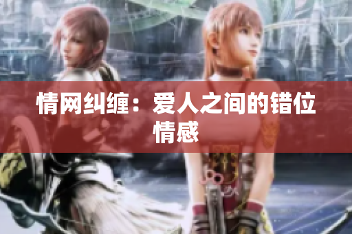 情網(wǎng)糾纏：愛人之間的錯(cuò)位情感