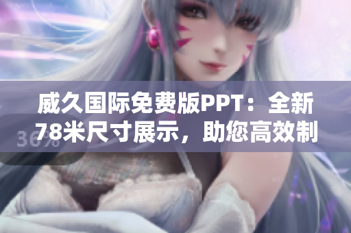威久國際免費(fèi)版PPT：全新78米尺寸展示，助您高效制作！