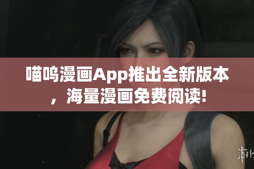 喵嗚漫畫App推出全新版本，海量漫畫免費閱讀!