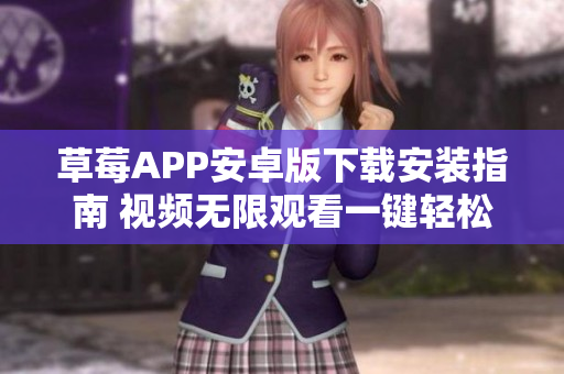 草莓APP安卓版下載安裝指南 視頻無限觀看一鍵輕松暢享  蘇州絲瓜視頻安裝教程