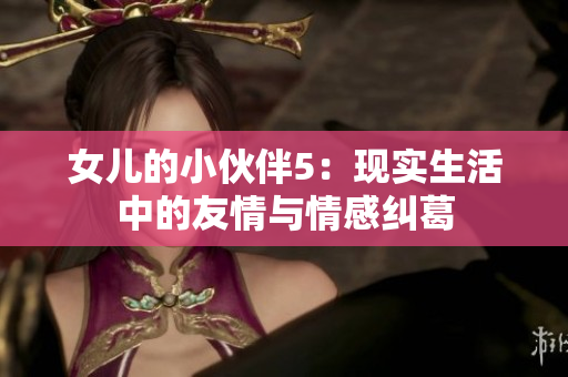 女兒的小伙伴5：現(xiàn)實生活中的友情與情感糾葛