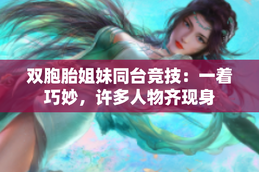 雙胞胎姐妹同臺競技：一著巧妙，許多人物齊現(xiàn)身